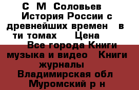 С. М. Соловьев,  «История России с древнейших времен» (в 29-ти томах.) › Цена ­ 370 000 - Все города Книги, музыка и видео » Книги, журналы   . Владимирская обл.,Муромский р-н